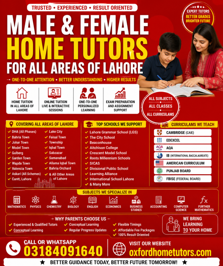 Male & Female home tutors for all areas of Lahore by Oxford Home Tutors offering home and online tuition for Cambridge, Edexcel, AQA, IB, American Curriculum, Punjab Board, and FBISE students. Experienced tutors available in DHA, Bahria Town, Johar Town, Gulberg, Model Town, Wapda Town, Valencia Town, Askari, Cantt, Lake City, and all major Lahore areas. Call 03184091640 or visit oxfordhometutors.com.